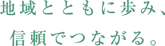 地域とともに歩み、信頼でつながる。